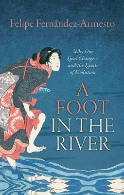 Foot in the River: Why Our Lives Change -- And the Limits of Evolution by Fernandez-Armesto, Felipe