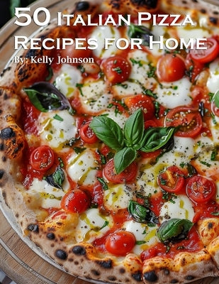 50 Italian Pizza Recipes for Home by Johnson, Kelly