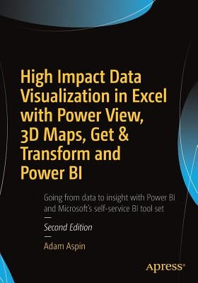 High Impact Data Visualization in Excel with Power View, 3D Maps, Get & Transform and Power Bi by Aspin, Adam