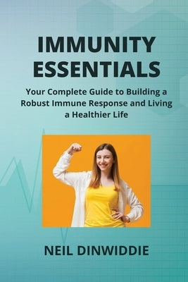 Immunity Essentials: Your Complete Guide to Building a Robust Immune Response and Living a Healthier Life by Dinwiddie, Neil