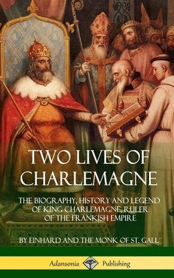 Two Lives of Charlemagne: The Biography, History and Legend of King Charlemagne, Ruler of the Frankish Empire (Hardcover) by Einhard