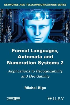 Formal Languages, Automata and Numeration Systems 2: Applications to Recognizability and Decidability by Rigo, Michel