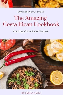 The Amazing Costa Rican Cookbook: Amazing Costa Rican Recipes by Books, Supernova Star