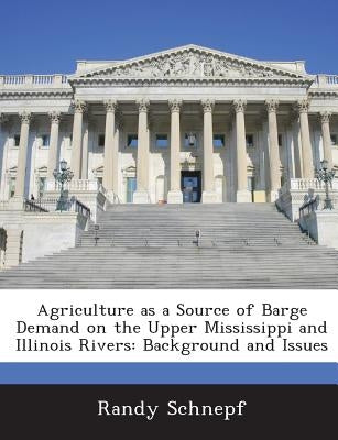 Agriculture as a Source of Barge Demand on the Upper Mississippi and Illinois Rivers: Background and Issues by Schnepf, Randy