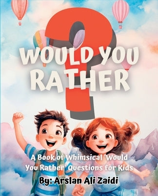 Would You Rather?: A Book of Whimsical 'Would You Rather' Questions for Kids by Zaidi, Arslan Ali