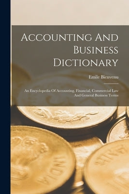 Accounting And Business Dictionary: An Encyclopedia Of Accounting, Financial, Commercial Law And General Business Terms by Bienvenu, Emile