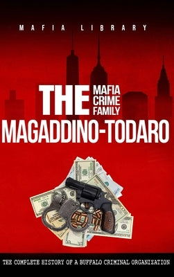 The Magaddino-Todaro Mafia Crime Family: The Complete History of the Buffalo Criminal Organization by Library, Mafia