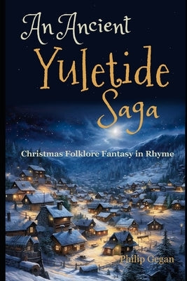 An Ancient Yuletide Saga: Christmas Folklore Fantasy in Rhyme by Gegan, Philip