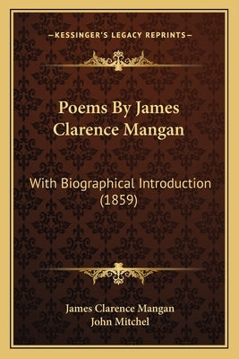 Poems By James Clarence Mangan: With Biographical Introduction (1859) by Mangan, James Clarence