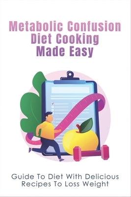 Metabolic Confusion Diet Cooking Made Easy: Guide To Diet With Delicious Recipes To Loss Weight: Healthy Eating For Weight Loss by Cardova, Jacinda