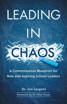 Leading in Chaos: A Commonsense Blueprint for New and Aspiring School Leaders by Largent, Jim