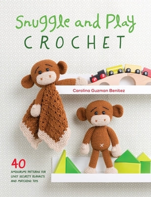 Snuggle and Play Crochet: 40 Amigurumi Patterns for Lovey Security Blankets and Matching Toys by Benitez, Carolina Guzman