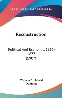 Reconstruction: Political And Economic, 1865-1877 (1907) by Dunning, William Archibald