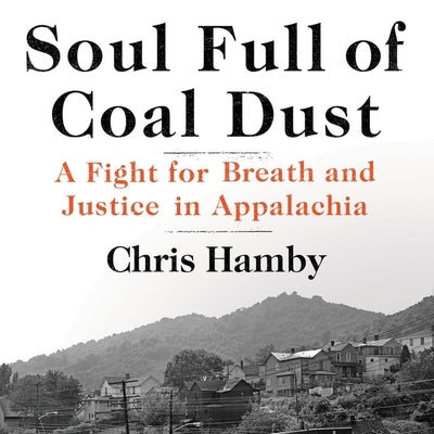 Soul Full of Coal Dust: A Fight for Breath and Justice in Appalachia by Hamby, Chris