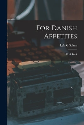 For Danish Appetites: Cook Book by Solum, Lyla G.