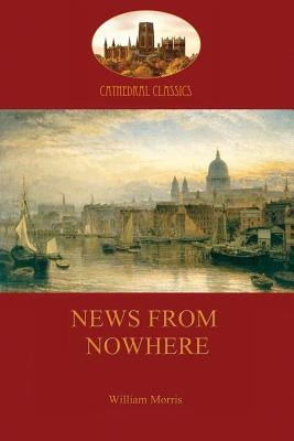 News from Nowhere, Or, an Epoch of Rest: Being Some Chapters from a Utopian Romance by Morris, William