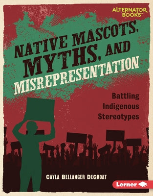 Native Mascots, Myths, and Misrepresentation: Battling Indigenous Stereotypes by Degroat, Cayla Bellanger