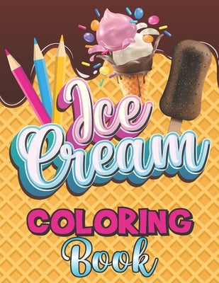 Ice Cream Coloring Book: A Delightful Coloring Pages with a Collection of Dessert Designs for Kids and Adults, A Delicious Fun Book for Food Lo by Art Books, Daily Logs