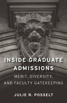 Inside Graduate Admissions: Merit, Diversity, and Faculty Gatekeeping by Posselt, Julie R.