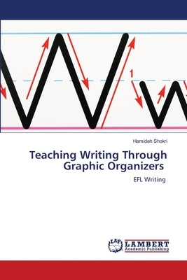 Teaching Writing Through Graphic Organizers by Shokri, Hamideh