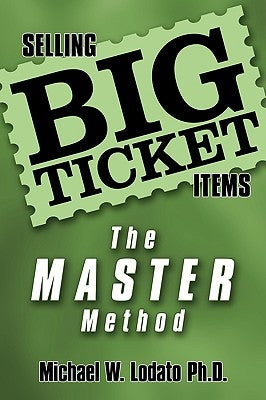 Selling Big Ticket Items: the MASTER Method by Michael W. Lodato Ph. D.