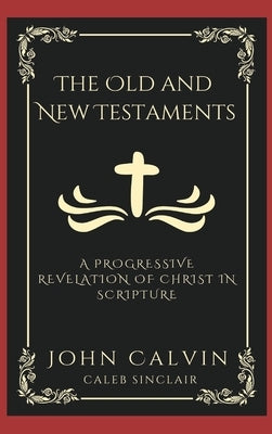 The Old and New Testaments: A Progressive Revelation of Christ in Scripture (Grapevine Press) by Calvin, John