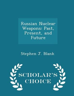 Russian Nuclear Weapons: Past, Present, and Future - Scholar's Choice Edition by Blank, Stephen J.