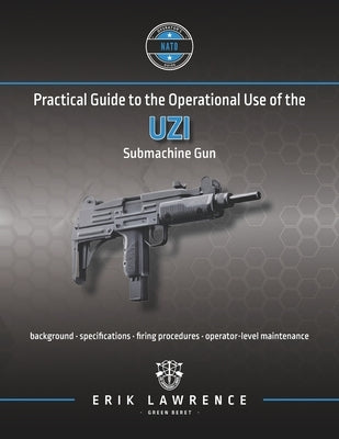 Practical Guide to the Operational Use of the Uzi Submachine Gun by Lawrence, Erik