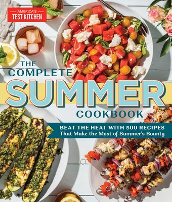 The Complete Summer Cookbook: Beat the Heat with 500 Recipes That Make the Most of Summer's Bounty by America's Test Kitchen