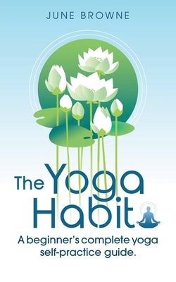 The Yoga Habit: A Beginner's Complete Yoga Self-Practice Guide by Browne, June