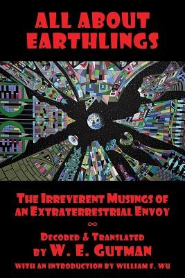 All About Earthlings: The Irreverent Musings of an Extraterrestrial Envoy by Gutman, W. E.