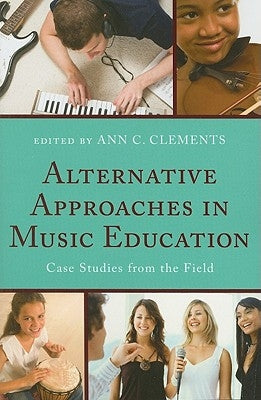 Alternative Approaches in Music Education: Case Studies from the Field by Clements, Ann C.