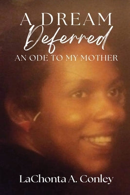 A Dream Deferred- An Ode to My Mother by Conley, Lachonta