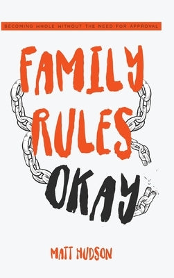 Family Rules Okay: Becoming Whole Without the Need for Approval by Hudson, Matt