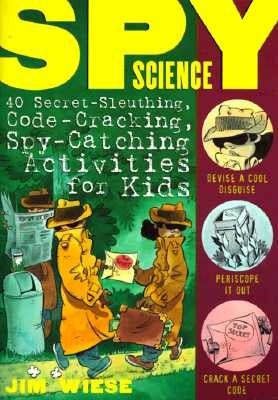 Spy Science: 40 Secret-Sleuthing, Code-Cracking, Spy-Catching Activities for Kids by Wiese, Jim