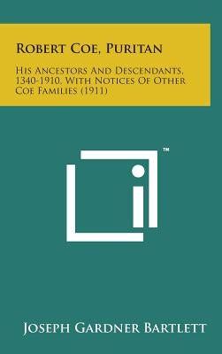 Robert Coe, Puritan: His Ancestors and Descendants, 1340-1910, with Notices of Other Coe Families (1911) by Bartlett, Joseph Gardner