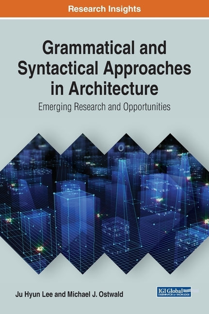 Grammatical and Syntactical Approaches in Architecture: Emerging Research and Opportunities by Lee, Ju Hyun