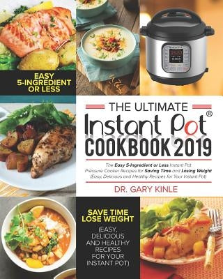 The Ultimate Instant Pot Cookbook 2019: The Easy 5-Ingredient or less Instant Pot Pressure Cooker Recipes for Saving Time and Losing Weight (Easy, Del by Kinle