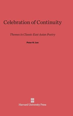 Celebration of Continuity: Themes in Classic East Asian Poetry by Lee, Peter H.