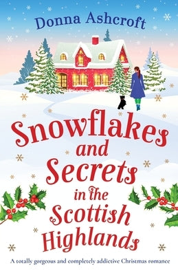 Snowflakes and Secrets in the Scottish Highlands: A totally gorgeous and completely addictive Christmas romance by Ashcroft, Donna