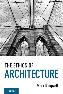 The Ethics of Architecture by Kingwell, Mark