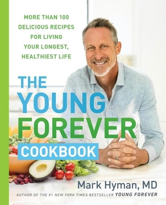 The Young Forever Cookbook: More Than 100 Delicious Recipes for Living Your Longest, Healthiest Life by Hyman, Mark