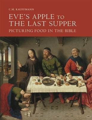 Eve's Apple to the Last Supper: Picturing Food in the Bible by Kauffmann, C. M.