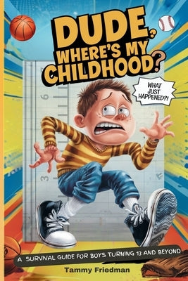 Dude, Where's My Childhood?: A Survival Guide for Boys Turning 13 and Beyond by Friedman, Tammy