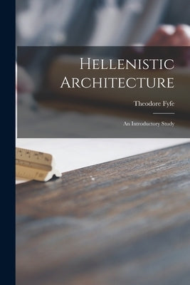 Hellenistic Architecture; an Introductory Study by Fyfe, Theodore 1875-1945