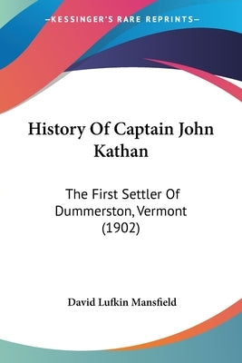 History Of Captain John Kathan: The First Settler Of Dummerston, Vermont (1902) by Mansfield, David Lufkin