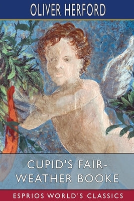 Cupid's Fair-Weather Booke (Esprios Classics): with John Cecil Clay by Herford, Oliver