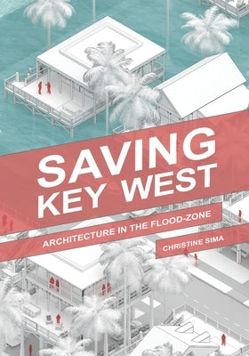 Saving Key West: Architecture in the Flood Zone by Sima, Christine