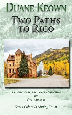 Two Paths to Rico (Hardcover): Homesteading, the Great Depression and Two Journeys to a Small Colorado Mining Town by Keown, Duane