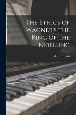 The Ethics of Wagner's the Ring of the Nibelung by Lewis, Mary E.